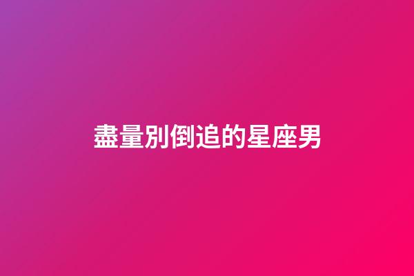 盡量別倒追的星座男-第1張-星座運(yùn)勢-玄機(jī)派