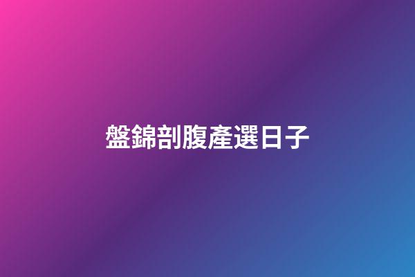盤錦剖腹產選日子