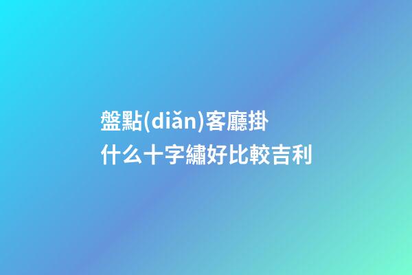 盤點(diǎn)客廳掛什么十字繡好比較吉利