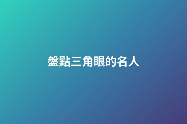 盤點三角眼的名人
