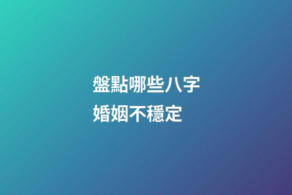 盤點哪些八字婚姻不穩定