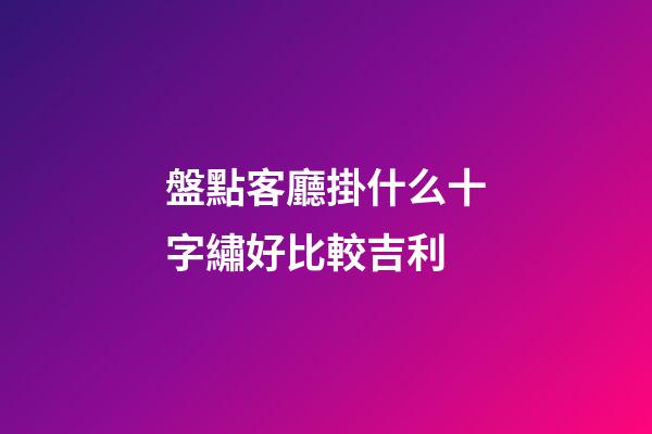 盤點客廳掛什么十字繡好比較吉利