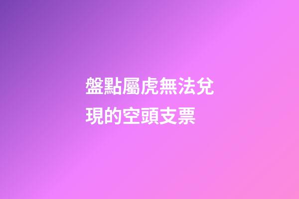 盤點屬虎無法兌現的空頭支票