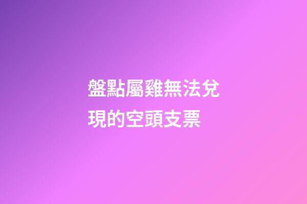 盤點屬雞無法兌現的空頭支票