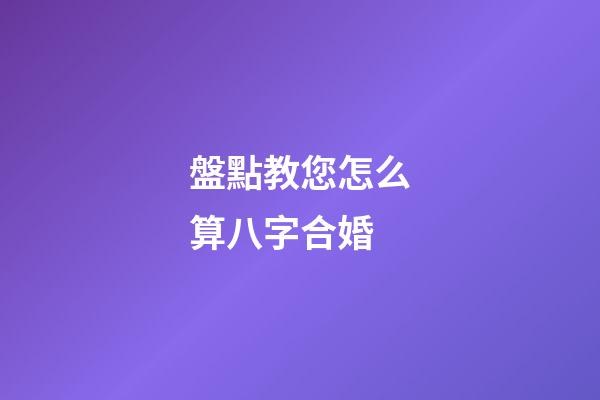 盤點教您怎么算八字合婚