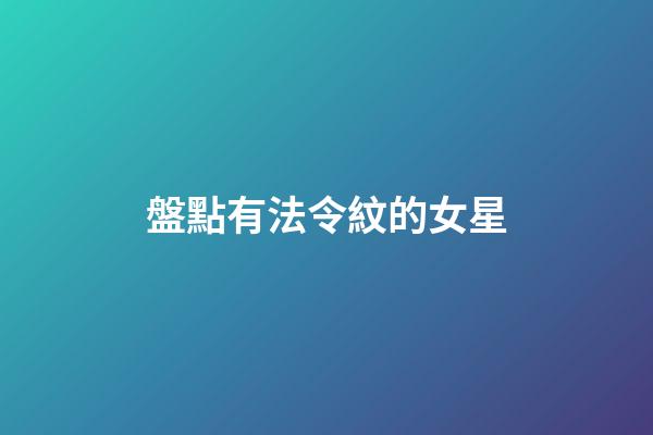 盤點有法令紋的女星