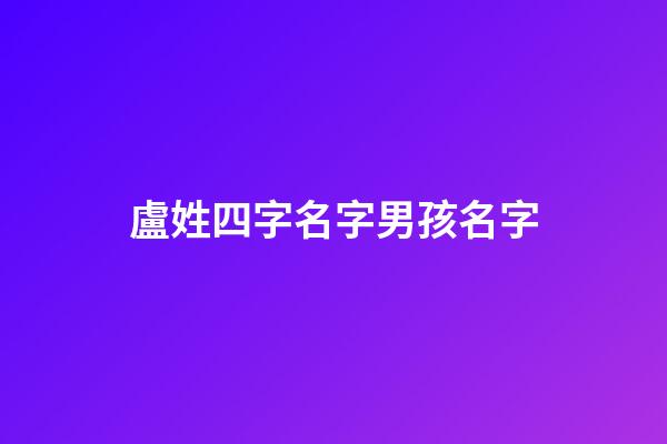 盧姓四字名字男孩名字(盧姓4個名字好聽的)-第1張-男孩起名-玄機派