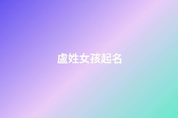 盧姓女孩起名(關姓女孩起名)-第1張-女孩起名-玄機派