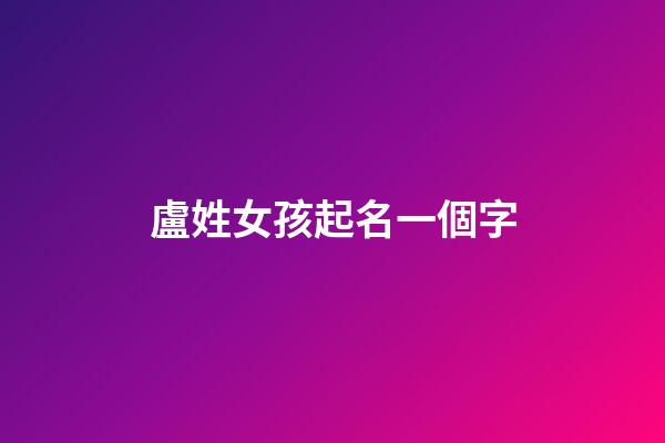盧姓女孩起名一個字(姓盧的女孩名字大全集2023)-第1張-女孩起名-玄機派