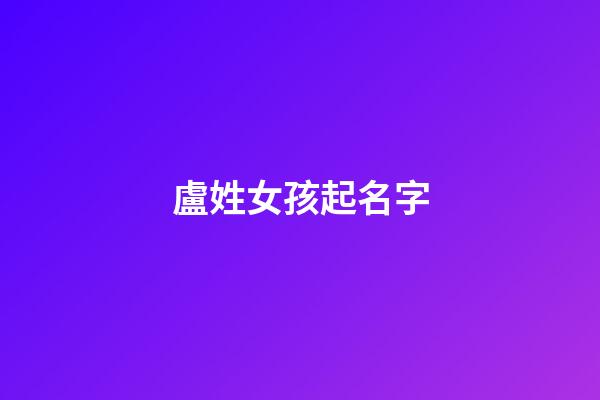 盧姓女孩起名字(姓盧女孩名字好聽時尚)-第1張-女孩起名-玄機派