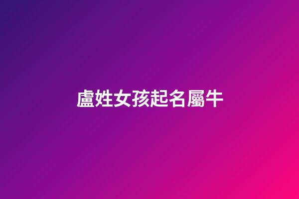 盧姓女孩起名屬牛(盧姓屬牛的男孩子名字)-第1張-女孩起名-玄機派