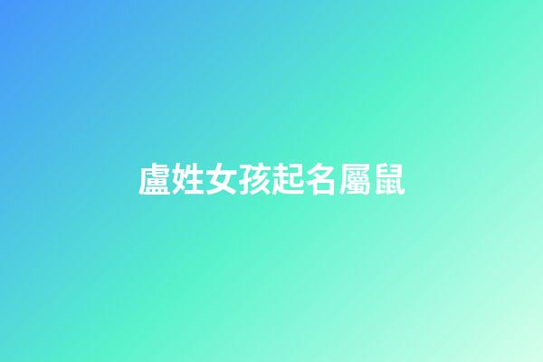 盧姓女孩起名屬鼠(姓盧的女孩名字2023年)-第1張-女孩起名-玄機派
