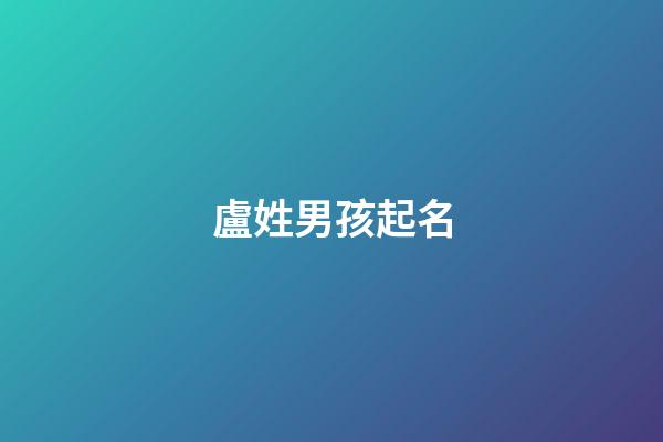 盧姓男孩起名(周姓男孩取名字)-第1張-男孩起名-玄機派