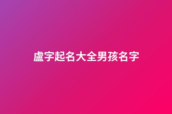 盧字起名大全男孩名字(盧字取名男孩名字)-第1張-男孩起名-玄機(jī)派