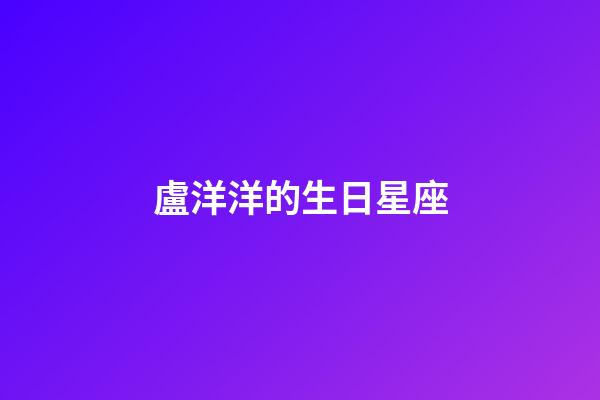 盧洋洋的生日星座-第1張-星座運勢-玄機派