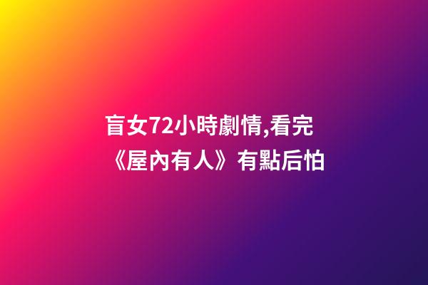 盲女72小時劇情,看完《屋內有人》有點后怕-第1張-觀點-玄機派