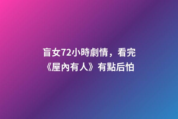盲女72小時劇情，看完《屋內有人》有點后怕-第1張-觀點-玄機派