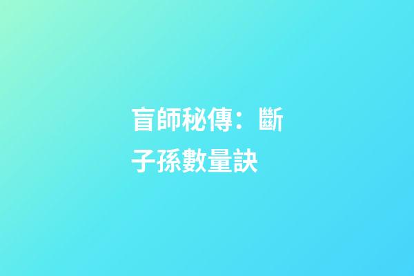 盲師秘傳：斷子孫數量訣