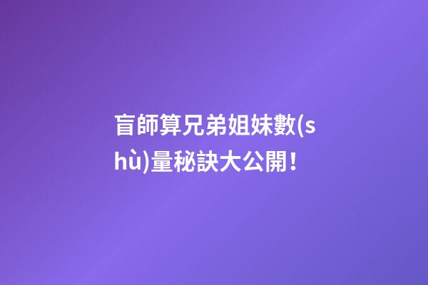 盲師算兄弟姐妹數(shù)量秘訣大公開！