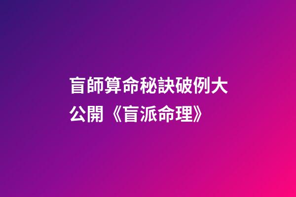 盲師算命秘訣破例大公開《盲派命理》