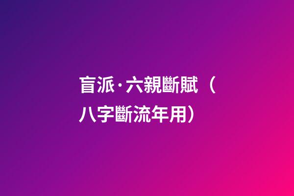 盲派·六親斷賦（八字斷流年用）