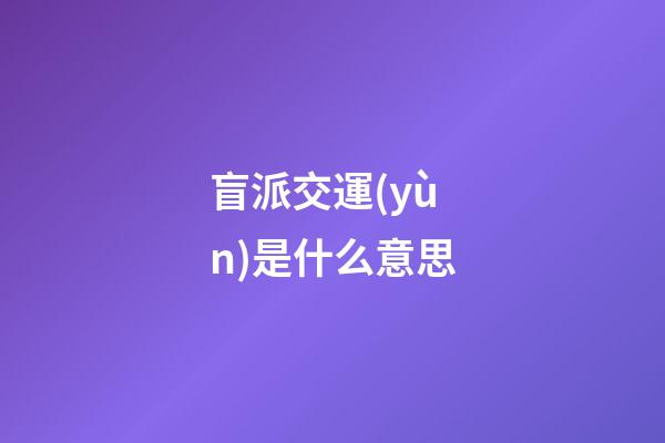 盲派交運(yùn)是什么意思