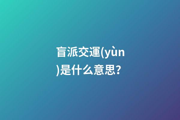 盲派交運(yùn)是什么意思？