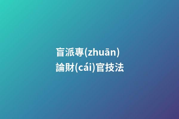 盲派專(zhuān)論財(cái)官技法