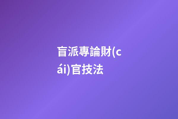 盲派專論財(cái)官技法