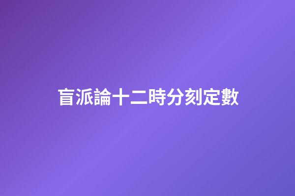 盲派論十二時分刻定數