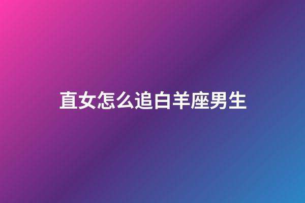 直女怎么追白羊座男生-第1張-星座運勢-玄機派