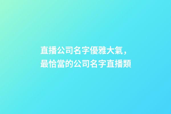 直播公司名字優雅大氣，最恰當的公司名字直播類-第1張-公司起名-玄機派