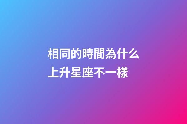 相同的時間為什么上升星座不一樣-第1張-星座運勢-玄機派