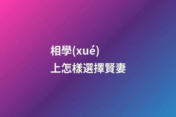 相學(xué)上怎樣選擇賢妻