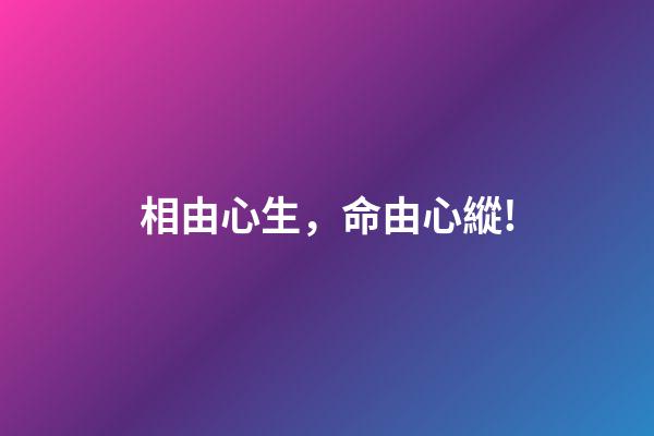 相由心生，命由心縱!