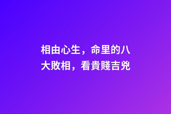 相由心生，命里的八大敗相，看貴賤吉兇