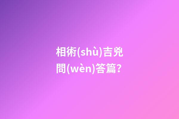 相術(shù)吉兇問(wèn)答篇？