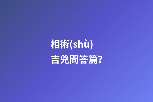 相術(shù)吉兇問答篇？