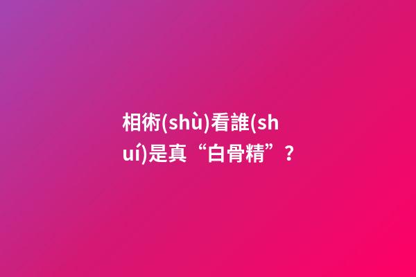 相術(shù)看誰(shuí)是真“白骨精”？