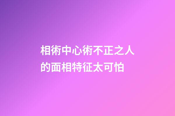 相術中心術不正之人的面相特征太可怕