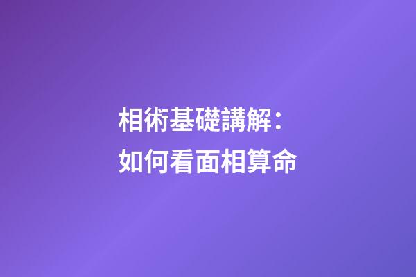 相術基礎講解：如何看面相算命