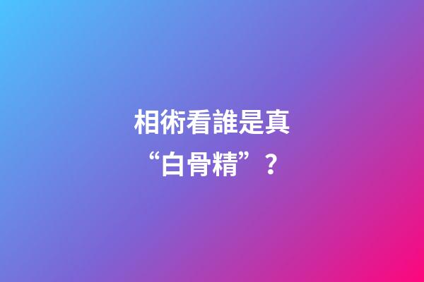相術看誰是真“白骨精”？