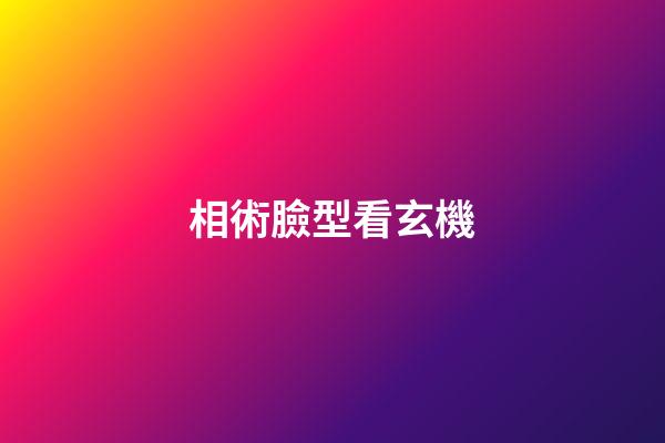 相術臉型看玄機
