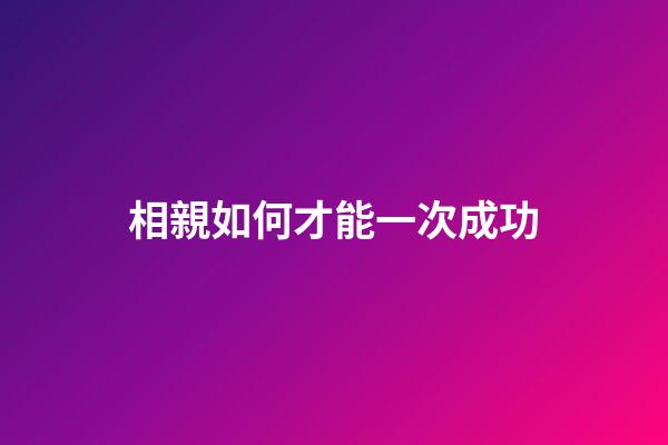 相親如何才能一次成功