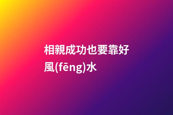 相親成功也要靠好風(fēng)水