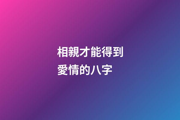 相親才能得到愛情的八字