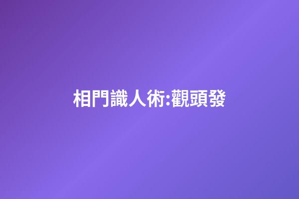 相門識人術:觀頭發