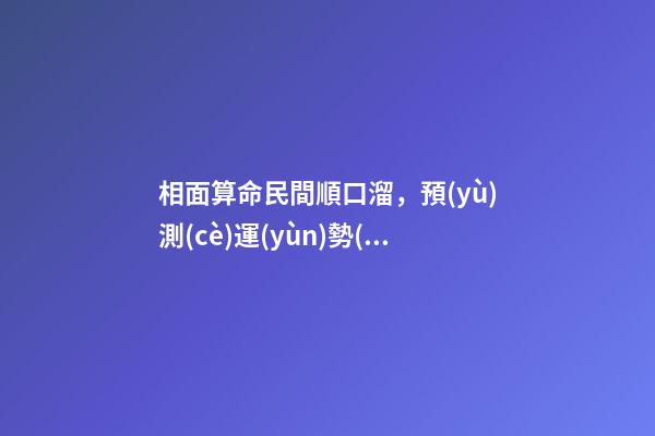 相面算命民間順口溜，預(yù)測(cè)運(yùn)勢(shì)吉兇，可參考，通俗易懂