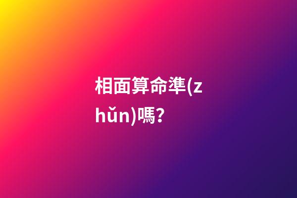 相面算命準(zhǔn)嗎？