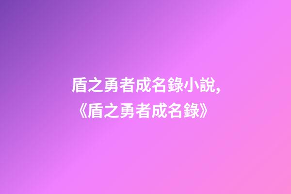 盾之勇者成名錄小說,《盾之勇者成名錄》-第1張-觀點(diǎn)-玄機(jī)派